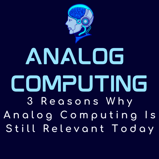 3 Reasons Why Analog Computing Is Still Relevant Today