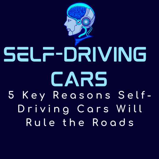 5 Key Reasons Self-Driving Cars Will Rule the Roads