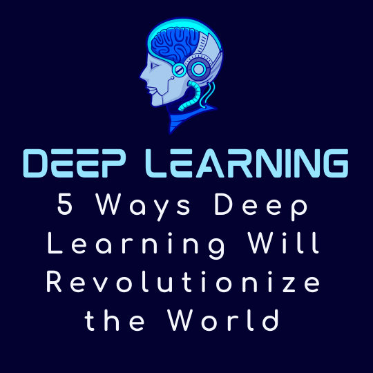 5 Ways Deep Learning Will Revolutionize the World