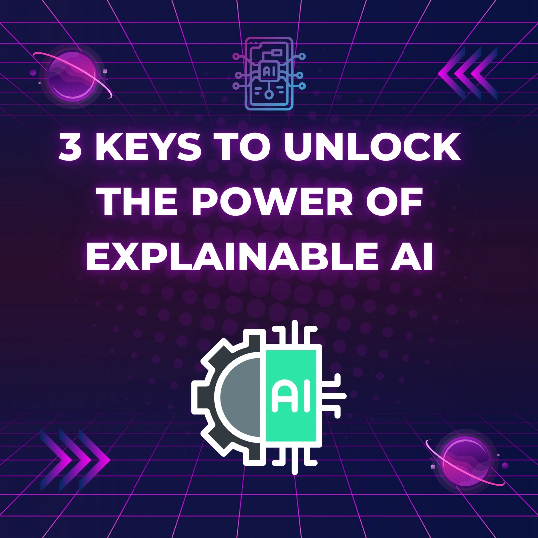 3 Keys To Unlock The Power Of Explainable Ai