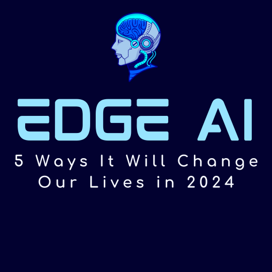 Edge AI: 5 Ways It Will Change Our Lives in 2024