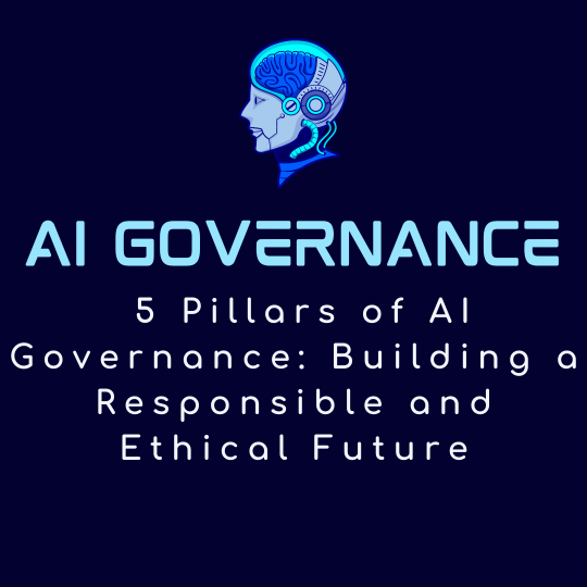 5 Pillars of AI Governance: Building a Responsible and Ethical Future