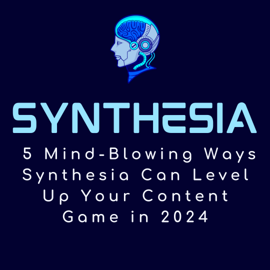5 Mind-Blowing Ways Synthesia Can Level Up Your Content Game in 2024
